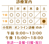 診療案内 午前 9:00〜13：00 午後 15:00〜18：00 休診・・・金曜・日曜・祝日　土曜午後：小児科のみ