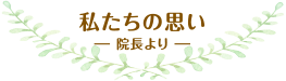私たちの思い 院長より